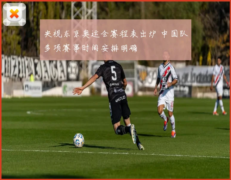 央视东京奥运会赛程表出炉 中国队多项赛事时间安排明确