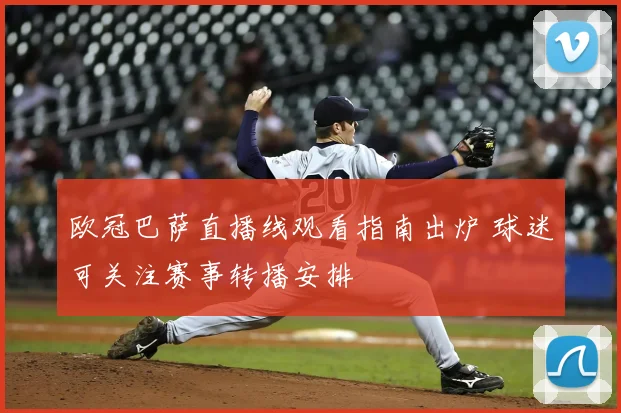 欧冠巴萨直播线观看指南出炉 球迷可关注赛事转播安排