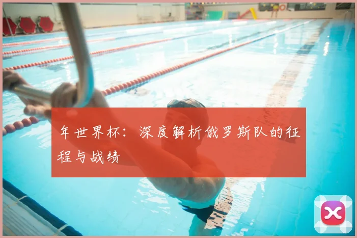 年世界杯：深度解析俄罗斯队的征程与战绩