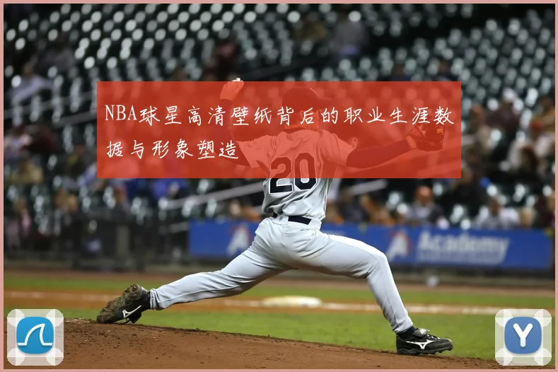 NBA球星高清壁纸背后的职业生涯数据与形象塑造