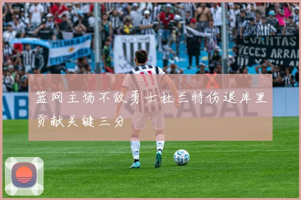 篮网主场不敌勇士杜兰特伤退库里贡献关键三分