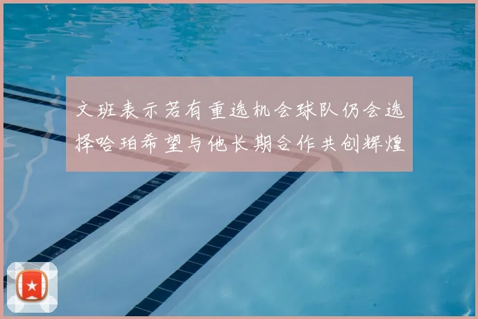 文班表示若有重选机会球队仍会选择哈珀希望与他长期合作共创辉煌