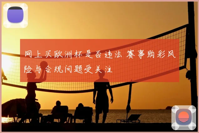 网上买欧洲杯是否违法 赛事购彩风险与合规问题受关注