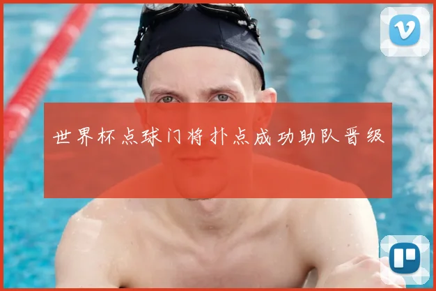 世界杯点球门将扑点成功助队晋级