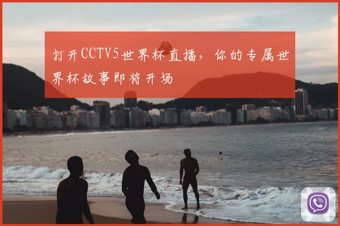 打开CCTV5世界杯直播,你的专属世界杯故事即将开场