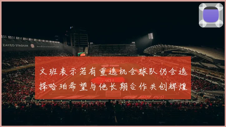 文班表示若有重选机会球队仍会选择哈珀希望与他长期合作共创辉煌