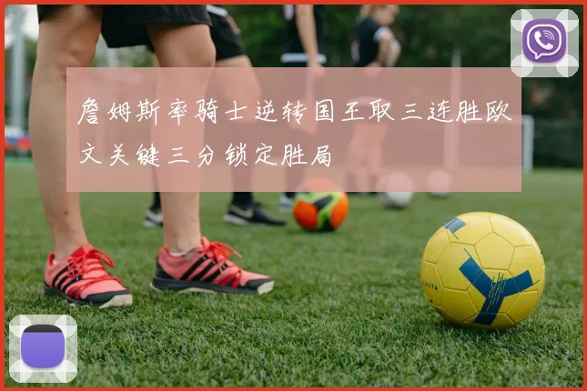 詹姆斯率骑士逆转国王取三连胜欧文关键三分锁定胜局