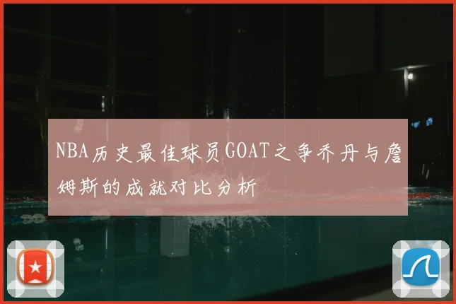 NBA历史最佳球员GOAT之争乔丹与詹姆斯的成就对比分析