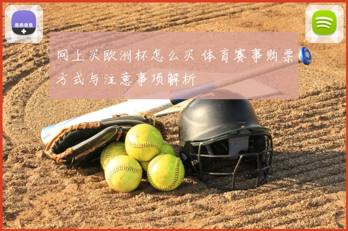 网上买欧洲杯怎么买 体育赛事购票方式与注意事项解析