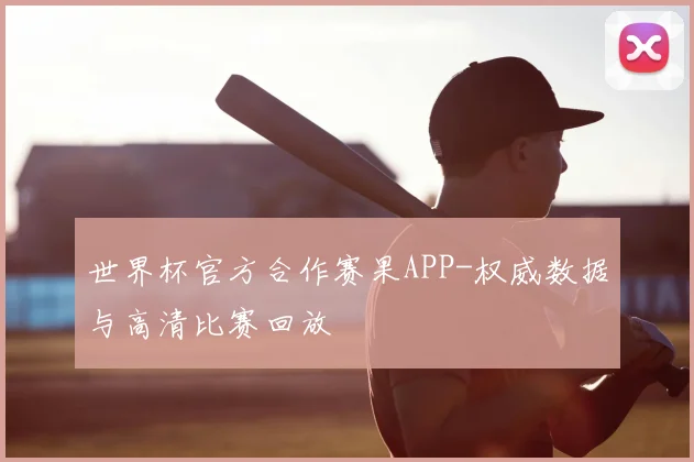 世界杯官方合作赛果APP-权威数据与高清比赛回放
