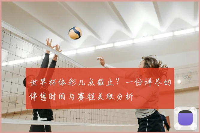 世界杯体彩几点截止?一份详尽的停售时间与赛程关联分析