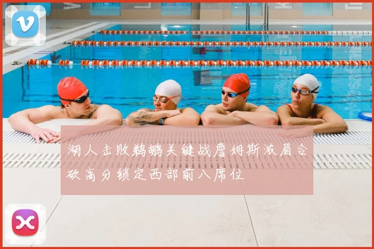 湖人击败鹈鹕关键战詹姆斯浓眉合砍高分锁定西部前八席位