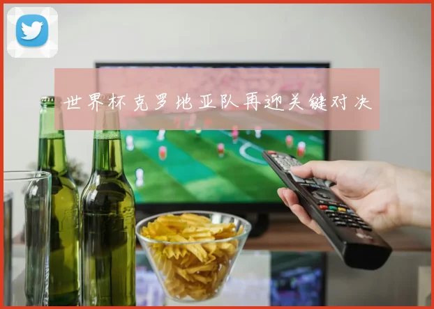 世界杯克罗地亚队再迎关键对决