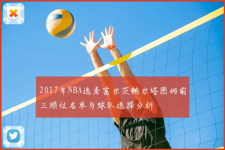 2017年NBA选秀富尔茨鲍尔塔图姆前三顺位名单与球队选择分析