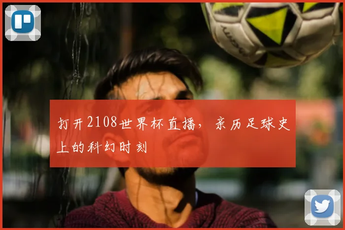 打开2108世界杯直播,亲历足球史上的科幻时刻