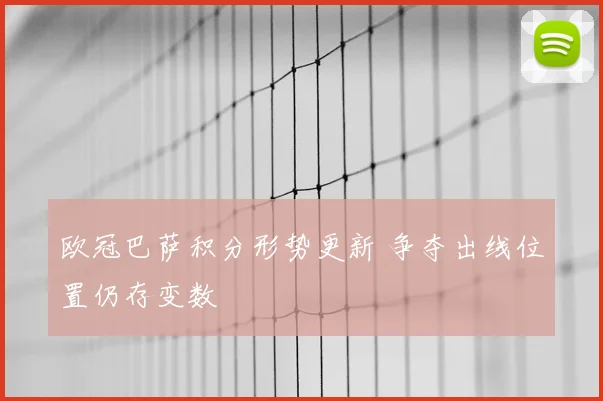 欧冠巴萨积分形势更新 争夺出线位置仍存变数