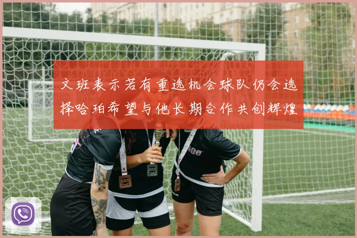 文班表示若有重选机会球队仍会选择哈珀希望与他长期合作共创辉煌