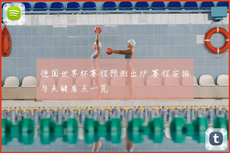 德国世界杯赛程预测出炉 赛程安排与关键看点一览