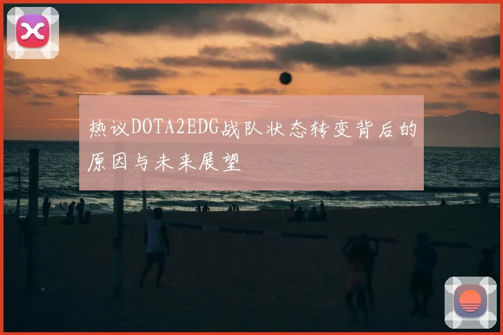 热议DOTA2EDG战队状态转变背后的原因与未来展望