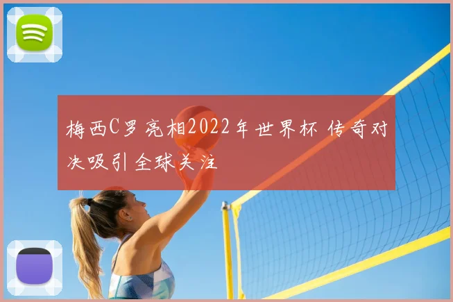 梅西C罗亮相2022年世界杯 传奇对决吸引全球关注