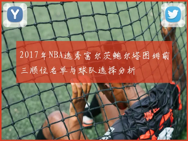 2017年NBA选秀富尔茨鲍尔塔图姆前三顺位名单与球队选择分析