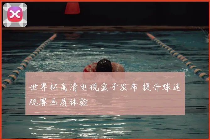 世界杯高清电视盒子发布 提升球迷观赛画质体验