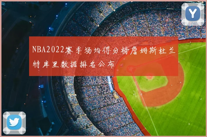 NBA2022赛季场均得分榜詹姆斯杜兰特库里数据排名公布