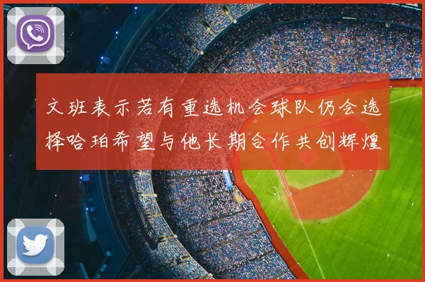 文班表示若有重选机会球队仍会选择哈珀希望与他长期合作共创辉煌