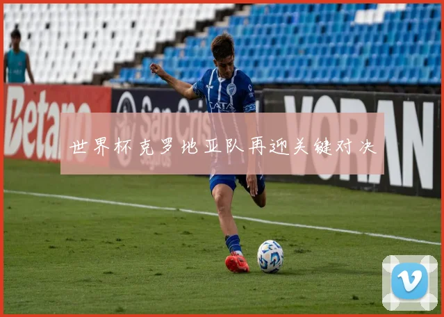 世界杯克罗地亚队再迎关键对决