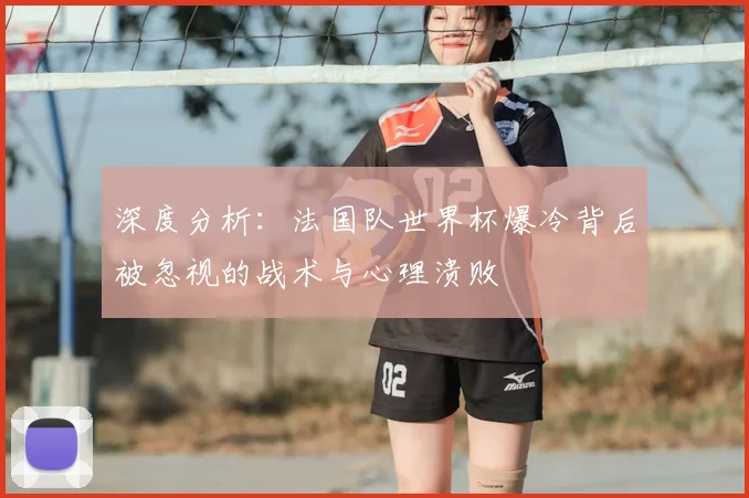 深度分析：法国队世界杯爆冷背后被忽视的战术与心理溃败