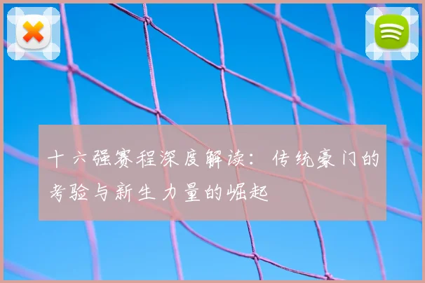 十六强赛程深度解读：传统豪门的考验与新生力量的崛起