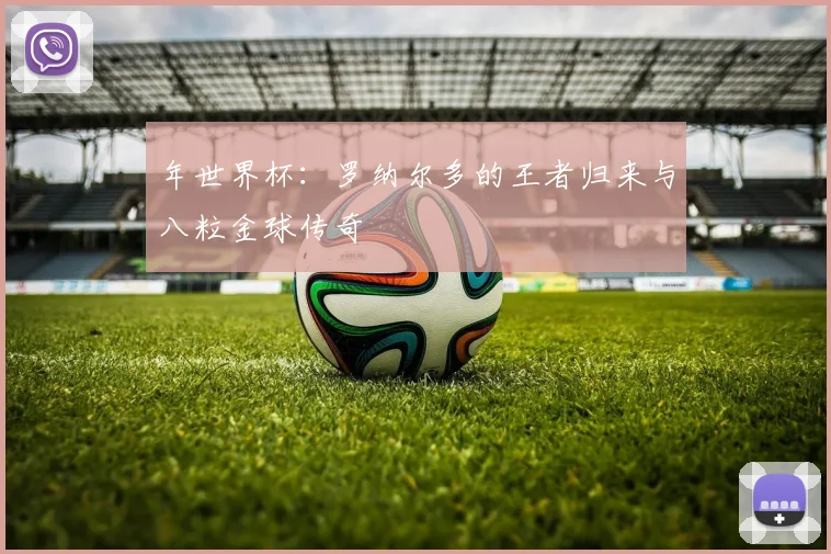 年世界杯:罗纳尔多的王者归来与八粒金球传奇