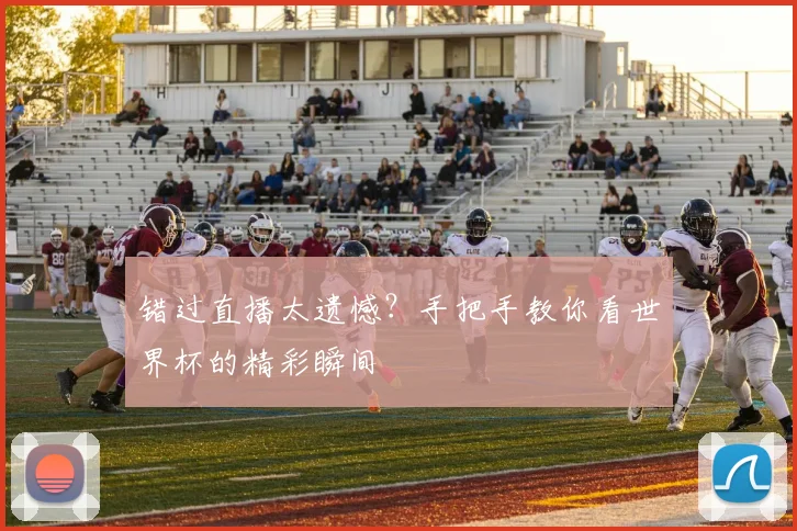 错过直播太遗憾？手把手教你看世界杯的精彩瞬间