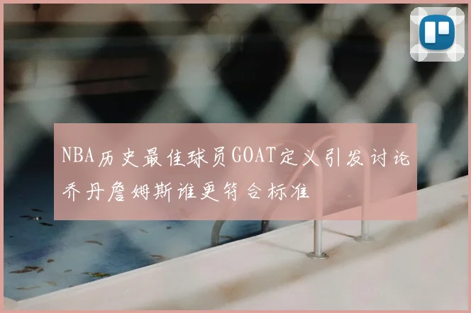 NBA历史最佳球员GOAT定义引发讨论乔丹詹姆斯谁更符合标准