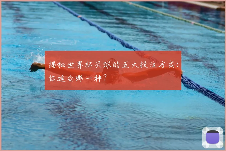 揭秘世界杯买球的五大投注方式：你适合哪一种？