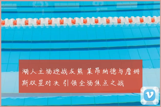 湖人主场迎战灰熊 莱昂纳德与詹姆斯双星对决 引领全场焦点之战