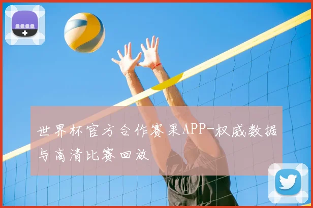 世界杯官方合作赛果APP-权威数据与高清比赛回放