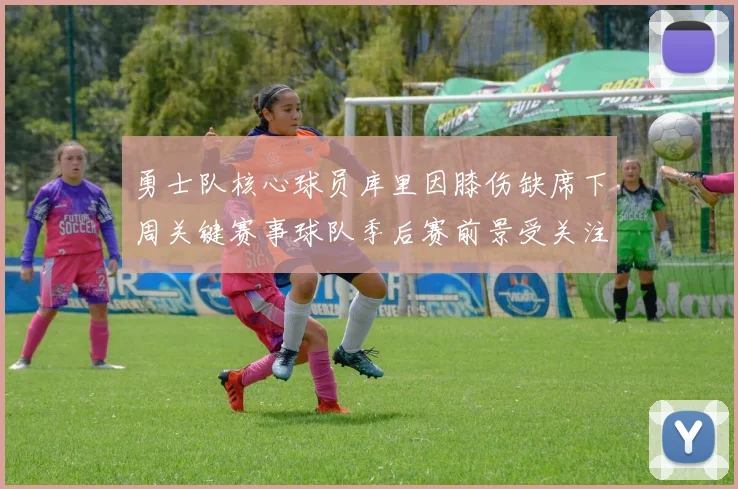 勇士队核心球员库里因膝伤缺席下周关键赛事球队季后赛前景受关注