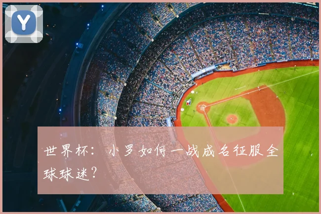 世界杯：小罗如何一战成名征服全球球迷？