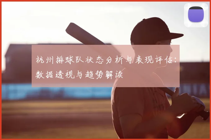 杭州排球队状态分析与表现评估：数据透视与趋势解读