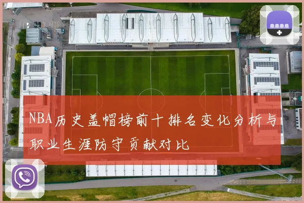 NBA历史盖帽榜前十排名变化分析与职业生涯防守贡献对比