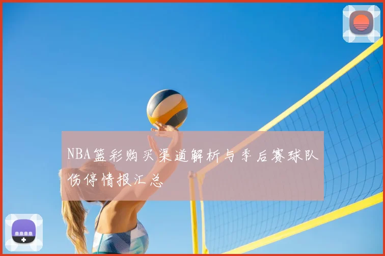 NBA篮彩购买渠道解析与季后赛球队伤停情报汇总