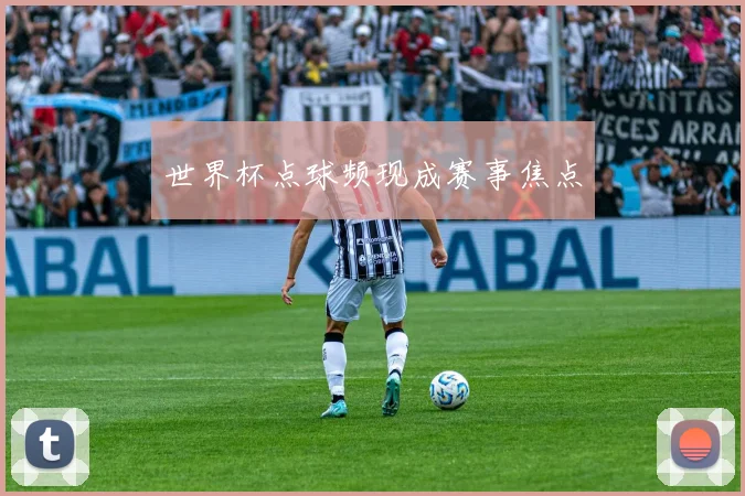 世界杯点球频现成赛事焦点