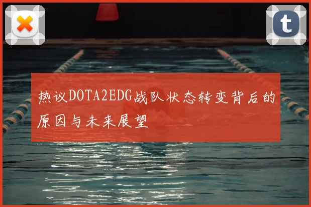 热议DOTA2EDG战队状态转变背后的原因与未来展望