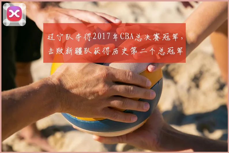 辽宁队夺得2017年CBA总决赛冠军，击败新疆队获得历史第二个总冠军