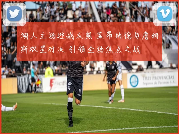 湖人主场迎战灰熊 莱昂纳德与詹姆斯双星对决 引领全场焦点之战