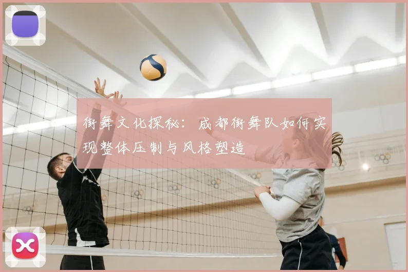 街舞文化探秘：成都街舞队如何实现整体压制与风格塑造
