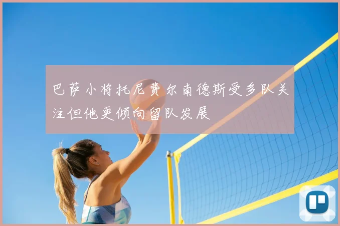 巴萨小将托尼费尔南德斯受多队关注但他更倾向留队发展