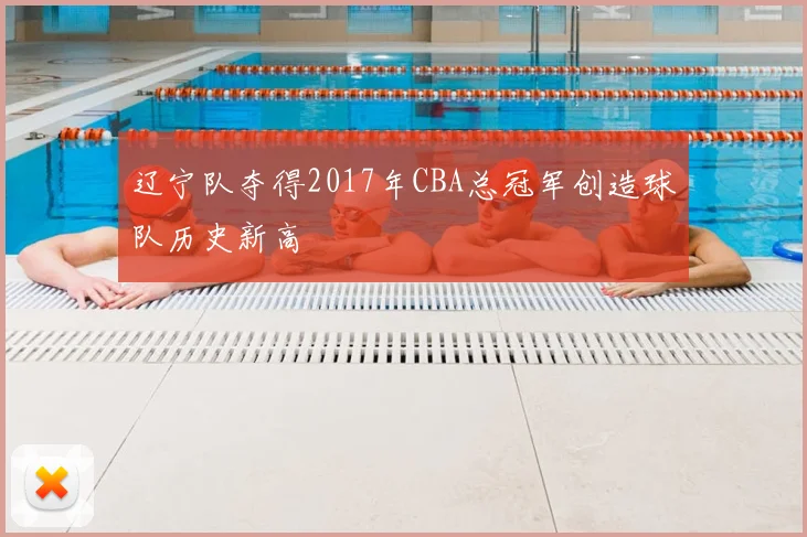 辽宁队夺得2017年CBA总冠军创造球队历史新高