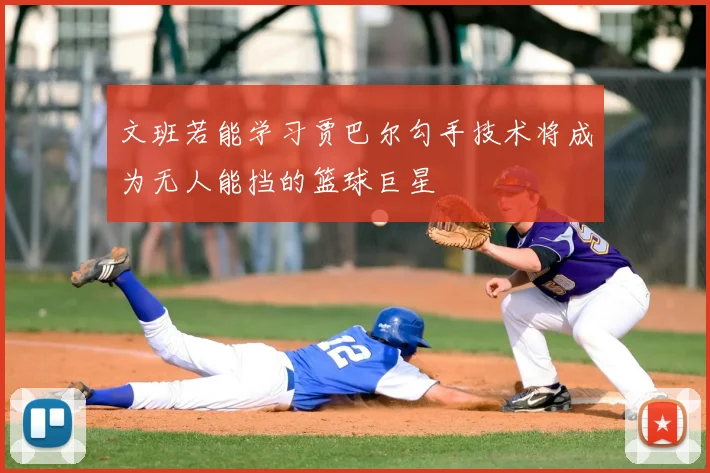 文班若能学习贾巴尔勾手技术将成为无人能挡的篮球巨星